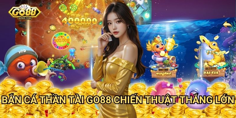 Bắn cá thần tài Go88 - Lộc vàng mỗi ngày 3 Bắn cá thần tài Go88 - Chiến thuật thắng lớn