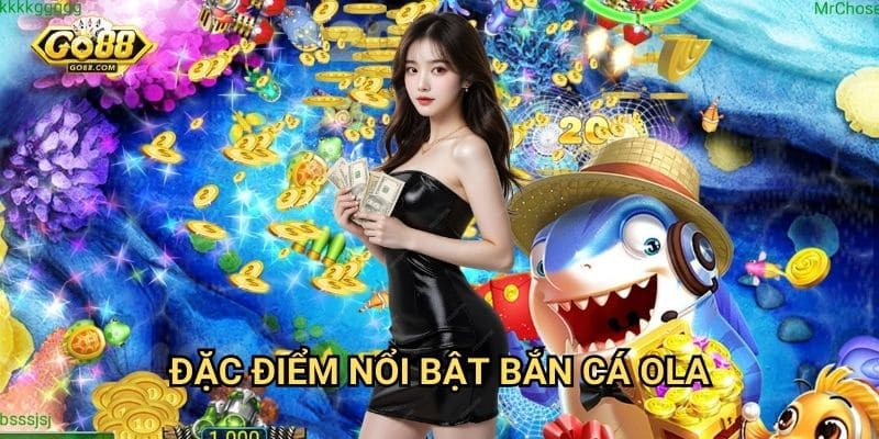 Đặc điểm nổi bật bắn cá OLA