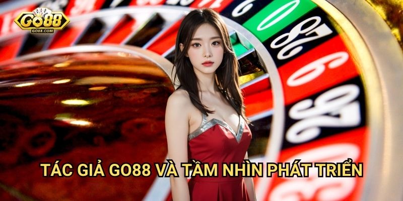Tác giả Go88 và tầm nhìn phát triển